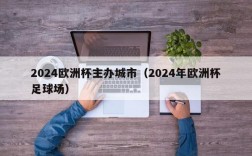 2024欧洲杯主办城市（2024年欧洲杯足球场）