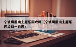 宁波凤凰山主题乐园攻略（宁波凤凰山主题乐园攻略一日游）