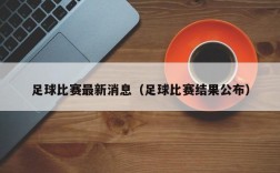 足球比赛最新消息（足球比赛结果公布）